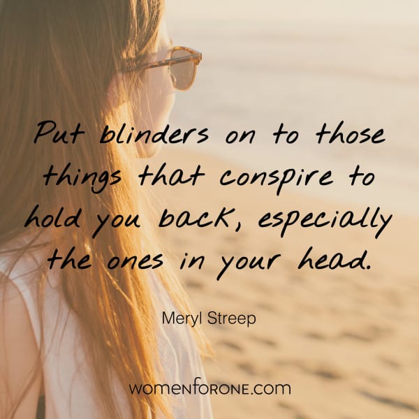 Put blinders on to those things that conspire to hold you back, especially the ones in your head. - Meryl Streep