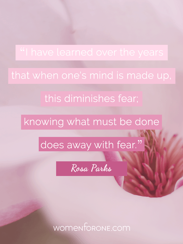 I have learned over the years that when one's mind is made up, this diminishes fear; knowing what must be done does away with fear. - Rosa Parks