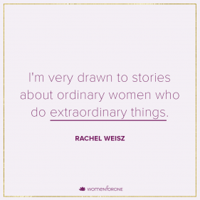 I’m very drawn to stories about ordinary women who do extraordinary things. –Rachel Weisz