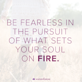Be fearless in the pursuit of what sets your soul on fire