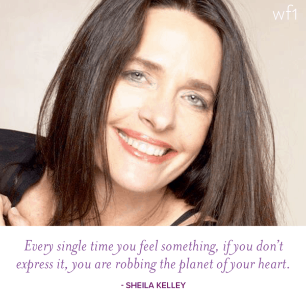 Every single time you feel something, if you don't express it, you are robbing the planet of your heart. -Shelia Kelley